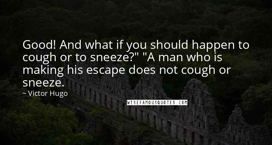 Victor Hugo Quotes: Good! And what if you should happen to cough or to sneeze?" "A man who is making his escape does not cough or sneeze.