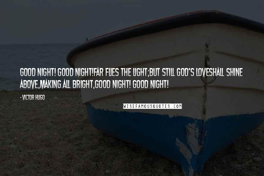 Victor Hugo Quotes: Good night! Good night!Far flies the light;But still God's loveShall shine above,Making all bright,Good night! Good night!