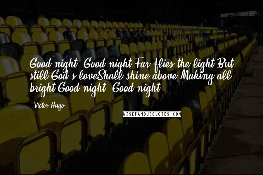 Victor Hugo Quotes: Good night! Good night!Far flies the light;But still God's loveShall shine above,Making all bright,Good night! Good night!