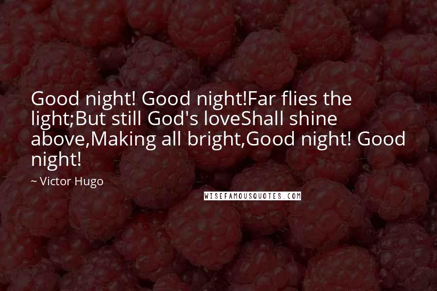 Victor Hugo Quotes: Good night! Good night!Far flies the light;But still God's loveShall shine above,Making all bright,Good night! Good night!