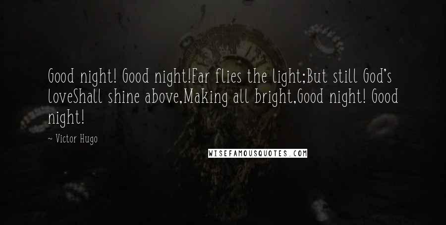 Victor Hugo Quotes: Good night! Good night!Far flies the light;But still God's loveShall shine above,Making all bright,Good night! Good night!