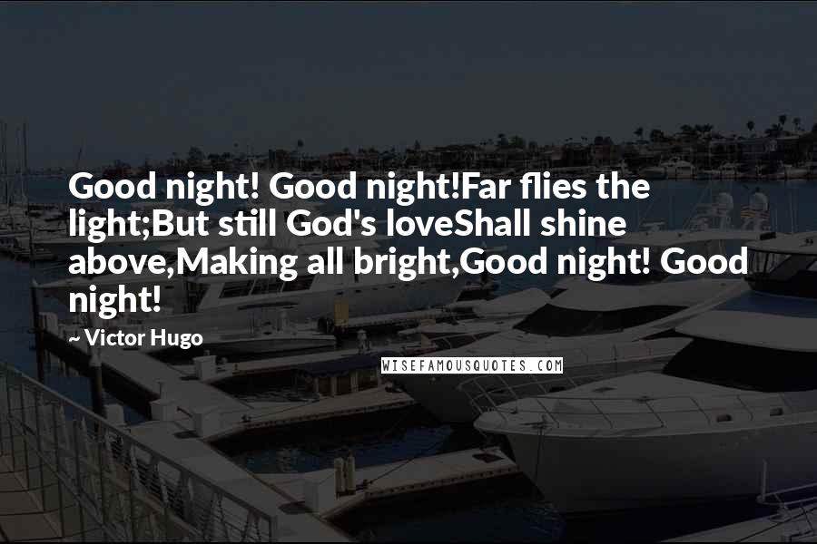 Victor Hugo Quotes: Good night! Good night!Far flies the light;But still God's loveShall shine above,Making all bright,Good night! Good night!