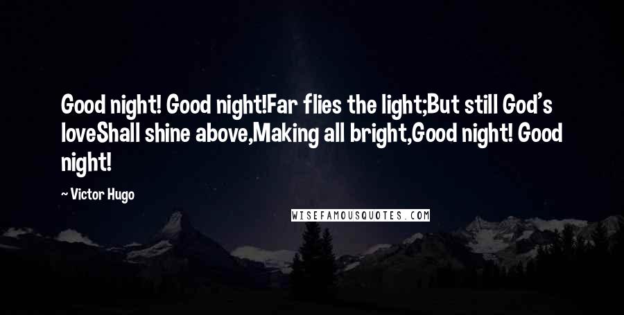 Victor Hugo Quotes: Good night! Good night!Far flies the light;But still God's loveShall shine above,Making all bright,Good night! Good night!