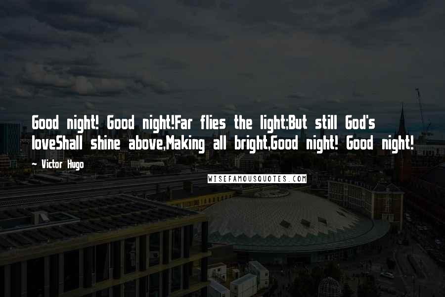 Victor Hugo Quotes: Good night! Good night!Far flies the light;But still God's loveShall shine above,Making all bright,Good night! Good night!