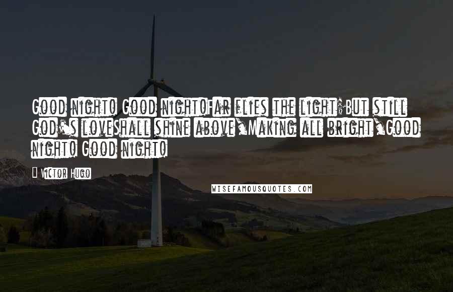 Victor Hugo Quotes: Good night! Good night!Far flies the light;But still God's loveShall shine above,Making all bright,Good night! Good night!