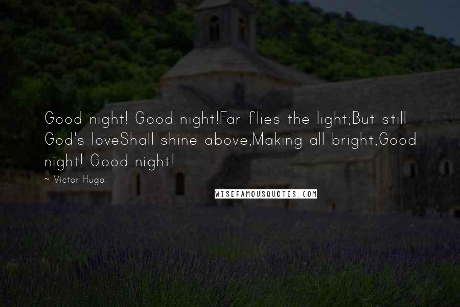 Victor Hugo Quotes: Good night! Good night!Far flies the light;But still God's loveShall shine above,Making all bright,Good night! Good night!