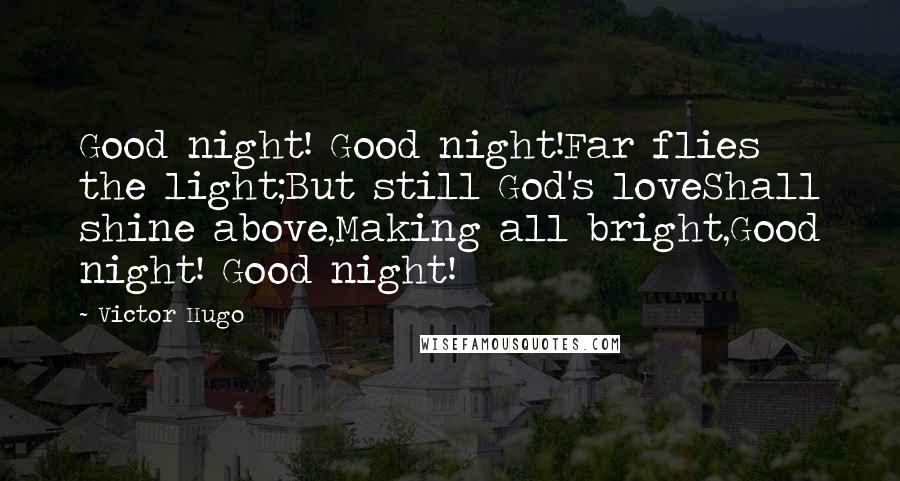 Victor Hugo Quotes: Good night! Good night!Far flies the light;But still God's loveShall shine above,Making all bright,Good night! Good night!