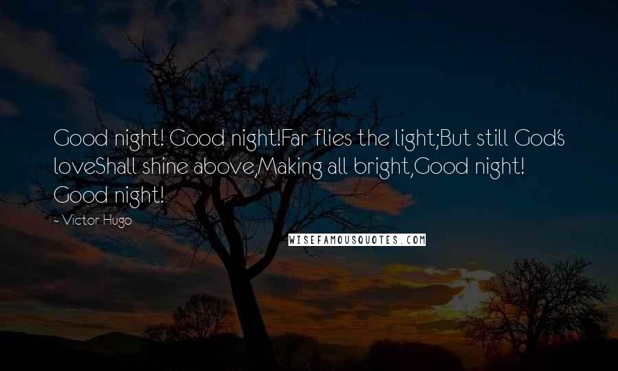 Victor Hugo Quotes: Good night! Good night!Far flies the light;But still God's loveShall shine above,Making all bright,Good night! Good night!