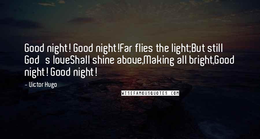 Victor Hugo Quotes: Good night! Good night!Far flies the light;But still God's loveShall shine above,Making all bright,Good night! Good night!