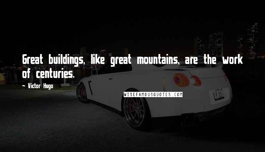 Victor Hugo Quotes: Great buildings, like great mountains, are the work of centuries.