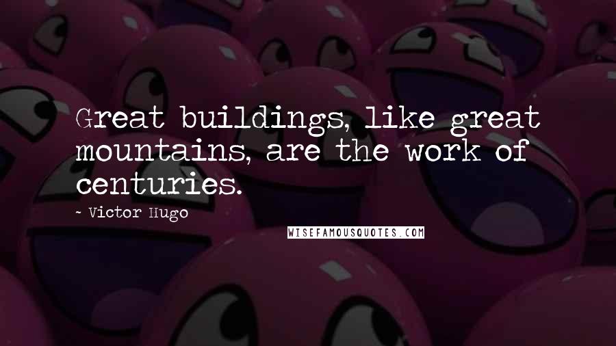 Victor Hugo Quotes: Great buildings, like great mountains, are the work of centuries.