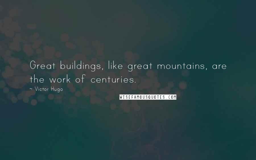 Victor Hugo Quotes: Great buildings, like great mountains, are the work of centuries.