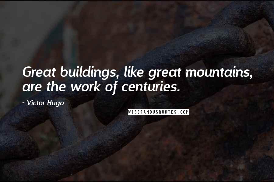 Victor Hugo Quotes: Great buildings, like great mountains, are the work of centuries.