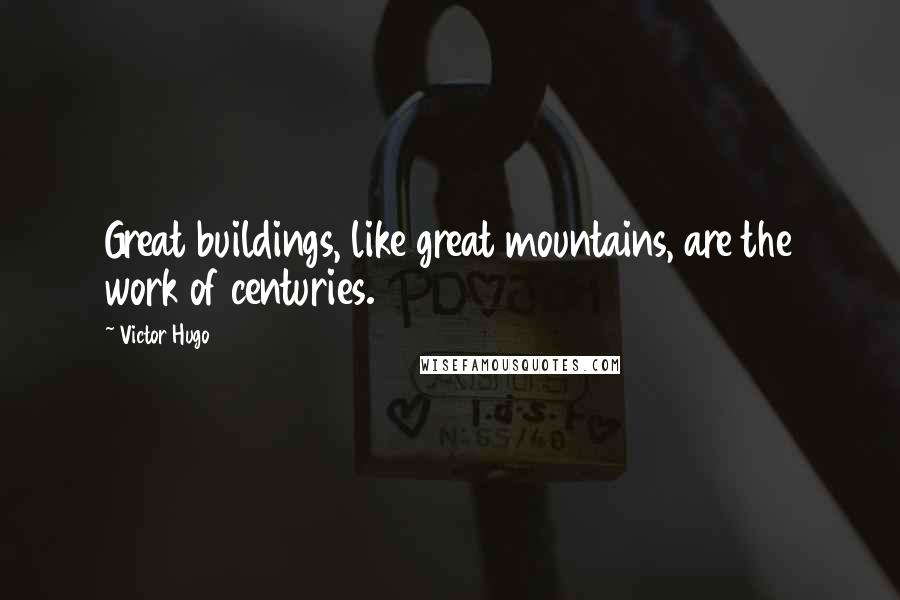 Victor Hugo Quotes: Great buildings, like great mountains, are the work of centuries.