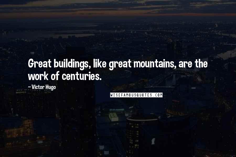 Victor Hugo Quotes: Great buildings, like great mountains, are the work of centuries.