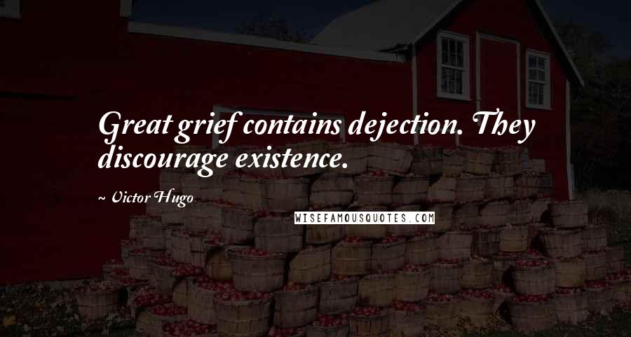 Victor Hugo Quotes: Great grief contains dejection. They discourage existence.