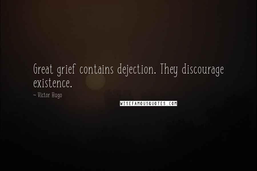 Victor Hugo Quotes: Great grief contains dejection. They discourage existence.