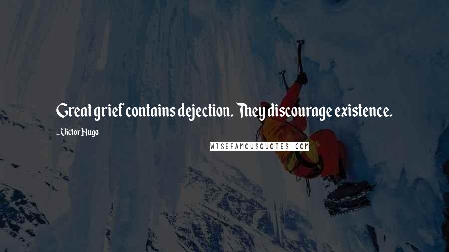 Victor Hugo Quotes: Great grief contains dejection. They discourage existence.