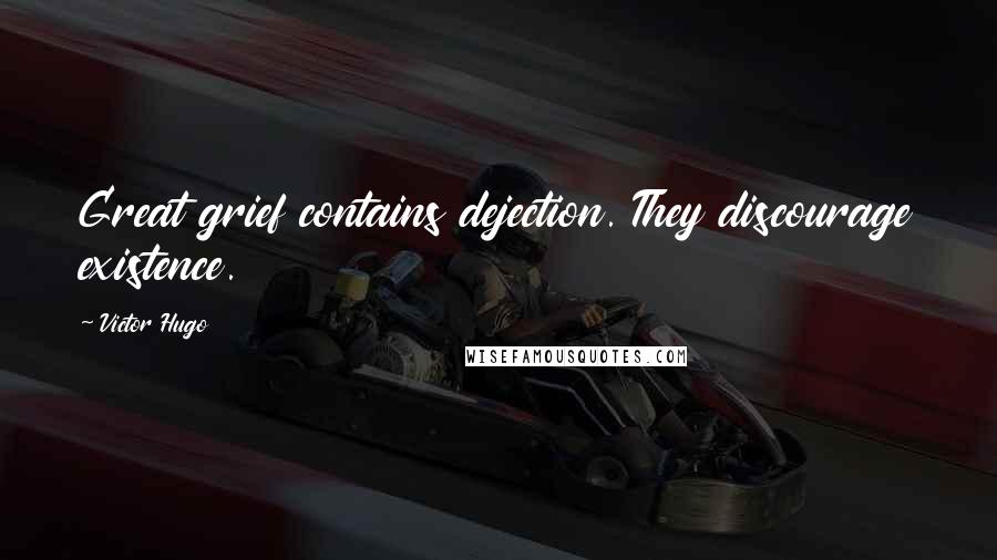 Victor Hugo Quotes: Great grief contains dejection. They discourage existence.