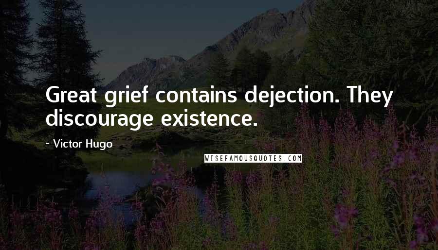 Victor Hugo Quotes: Great grief contains dejection. They discourage existence.
