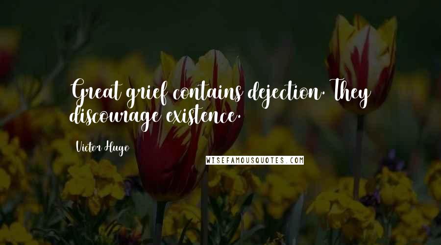 Victor Hugo Quotes: Great grief contains dejection. They discourage existence.