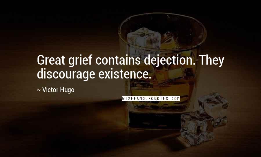 Victor Hugo Quotes: Great grief contains dejection. They discourage existence.