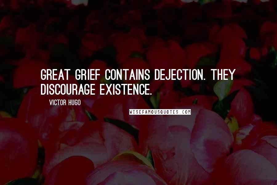 Victor Hugo Quotes: Great grief contains dejection. They discourage existence.