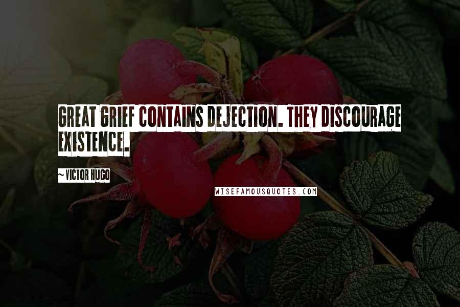 Victor Hugo Quotes: Great grief contains dejection. They discourage existence.