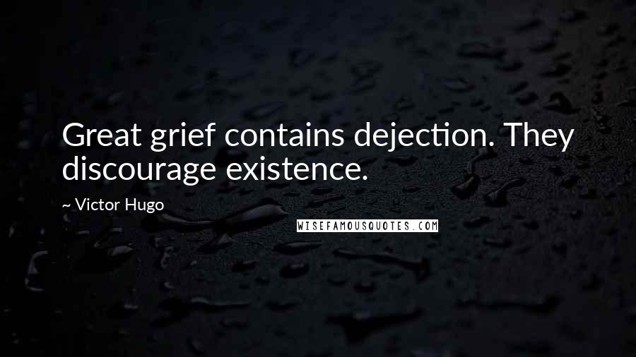 Victor Hugo Quotes: Great grief contains dejection. They discourage existence.