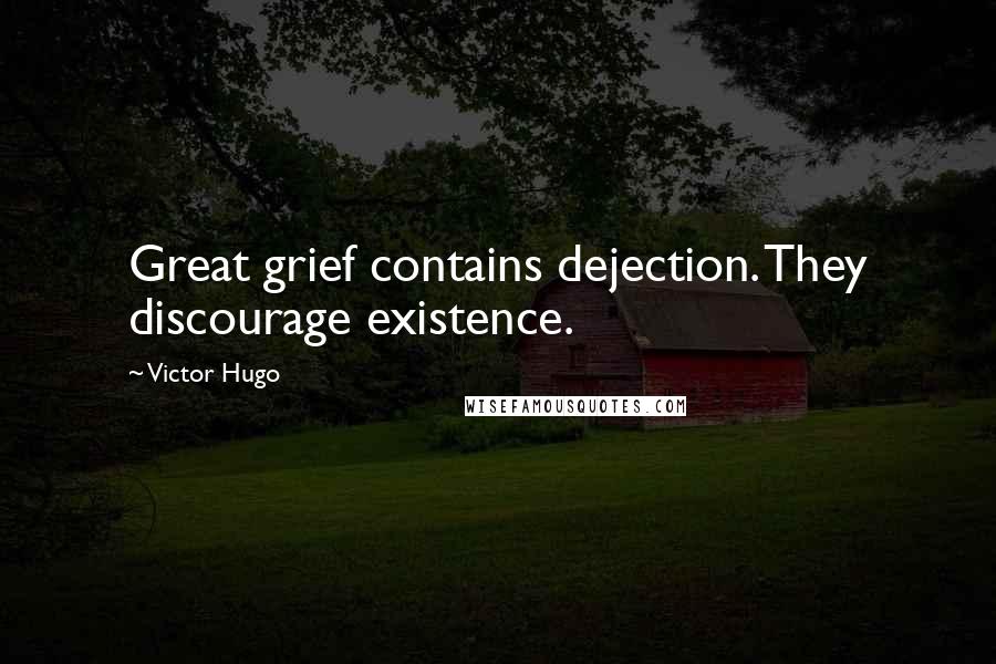 Victor Hugo Quotes: Great grief contains dejection. They discourage existence.