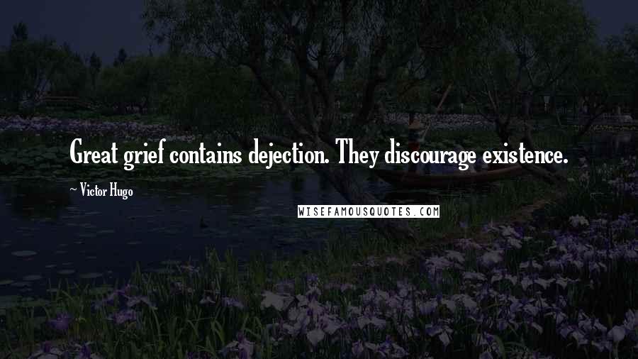 Victor Hugo Quotes: Great grief contains dejection. They discourage existence.