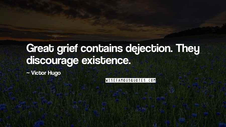 Victor Hugo Quotes: Great grief contains dejection. They discourage existence.