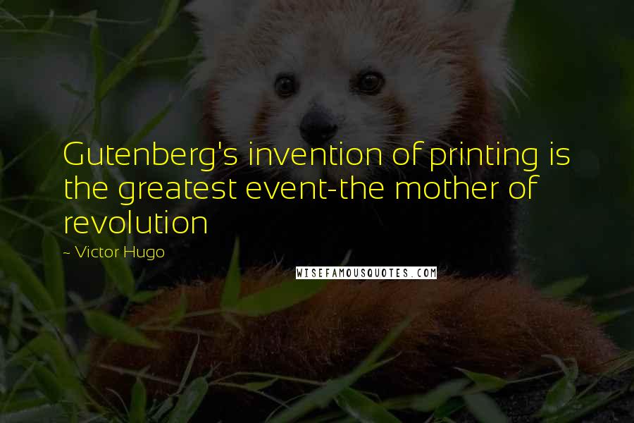 Victor Hugo Quotes: Gutenberg's invention of printing is the greatest event-the mother of revolution