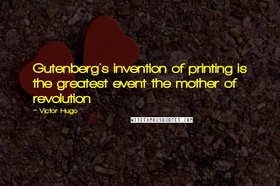 Victor Hugo Quotes: Gutenberg's invention of printing is the greatest event-the mother of revolution