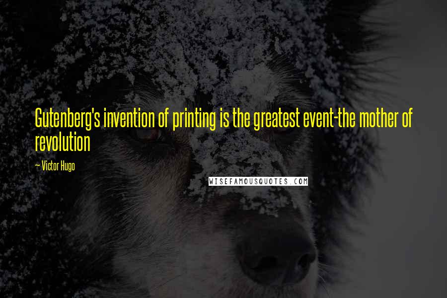 Victor Hugo Quotes: Gutenberg's invention of printing is the greatest event-the mother of revolution