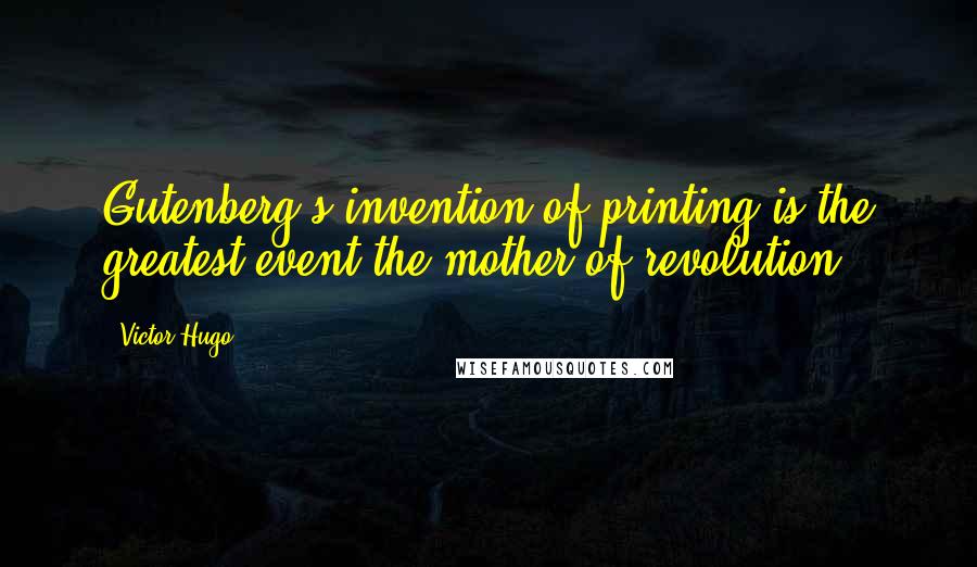 Victor Hugo Quotes: Gutenberg's invention of printing is the greatest event-the mother of revolution