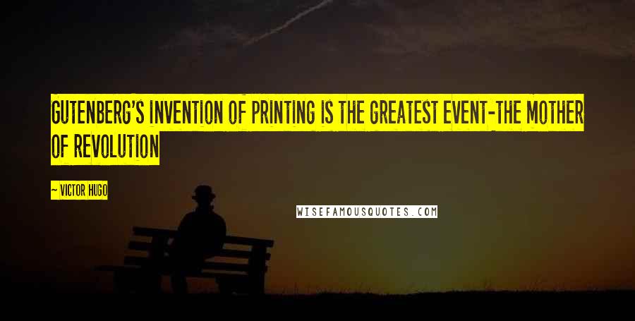 Victor Hugo Quotes: Gutenberg's invention of printing is the greatest event-the mother of revolution