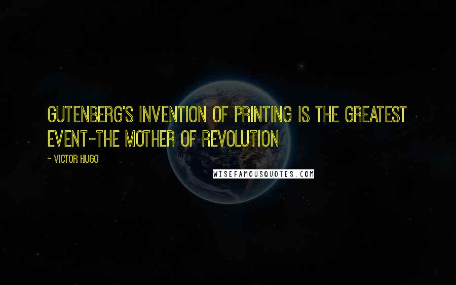 Victor Hugo Quotes: Gutenberg's invention of printing is the greatest event-the mother of revolution