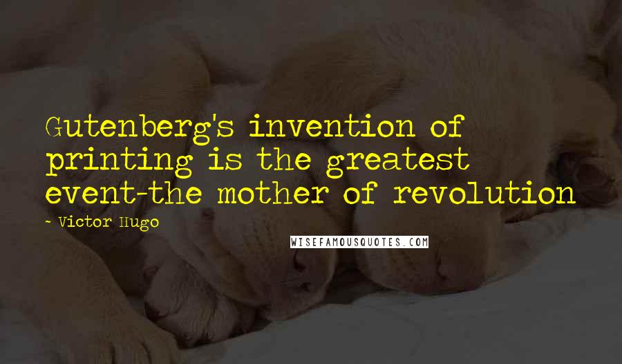 Victor Hugo Quotes: Gutenberg's invention of printing is the greatest event-the mother of revolution