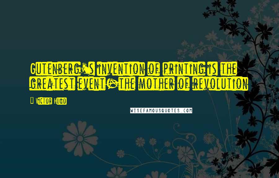 Victor Hugo Quotes: Gutenberg's invention of printing is the greatest event-the mother of revolution