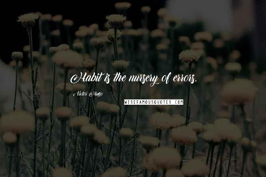 Victor Hugo Quotes: Habit is the nursery of errors.