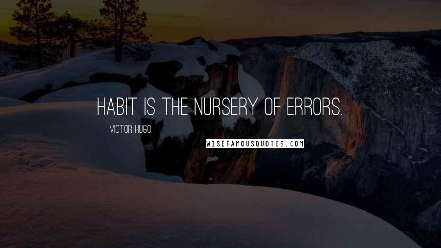 Victor Hugo Quotes: Habit is the nursery of errors.