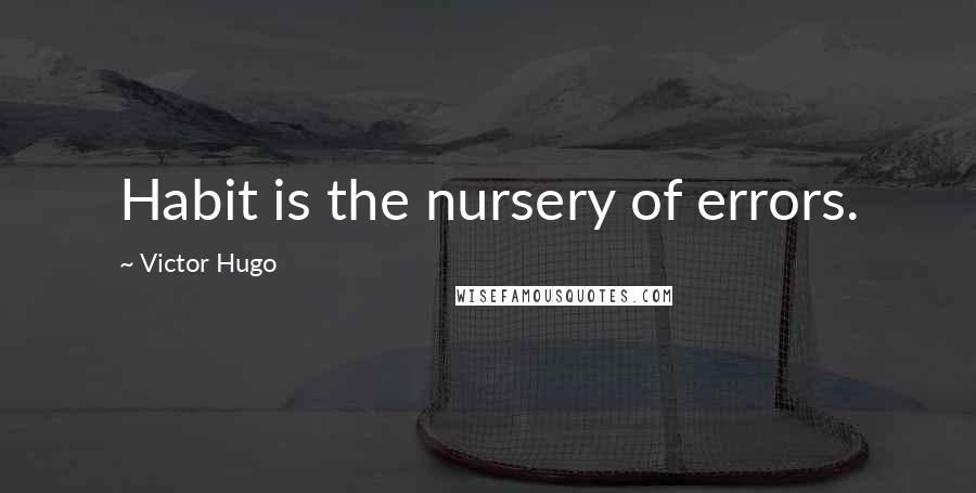 Victor Hugo Quotes: Habit is the nursery of errors.