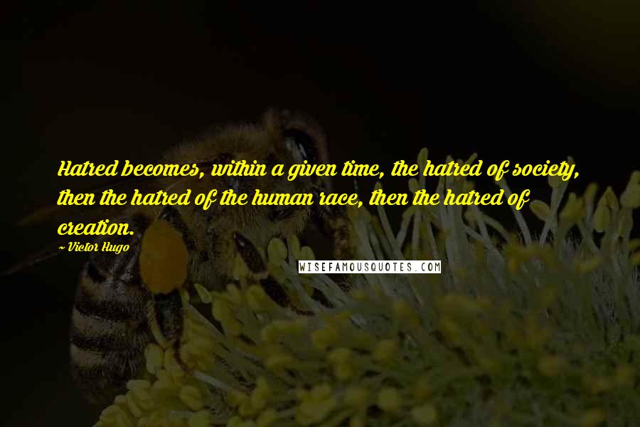 Victor Hugo Quotes: Hatred becomes, within a given time, the hatred of society, then the hatred of the human race, then the hatred of creation.