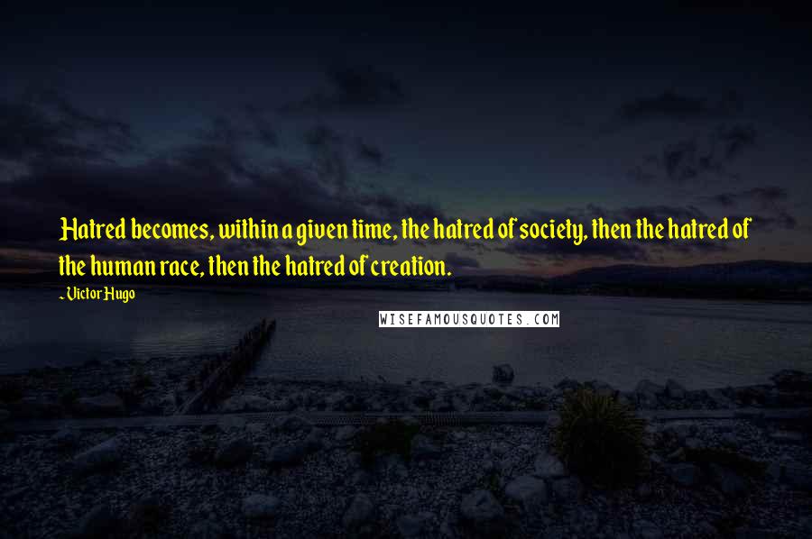 Victor Hugo Quotes: Hatred becomes, within a given time, the hatred of society, then the hatred of the human race, then the hatred of creation.