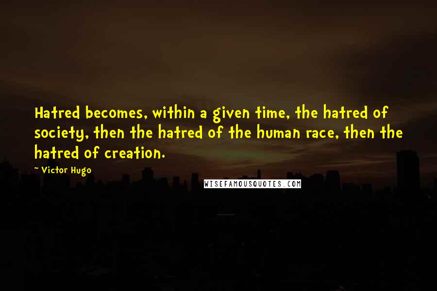 Victor Hugo Quotes: Hatred becomes, within a given time, the hatred of society, then the hatred of the human race, then the hatred of creation.