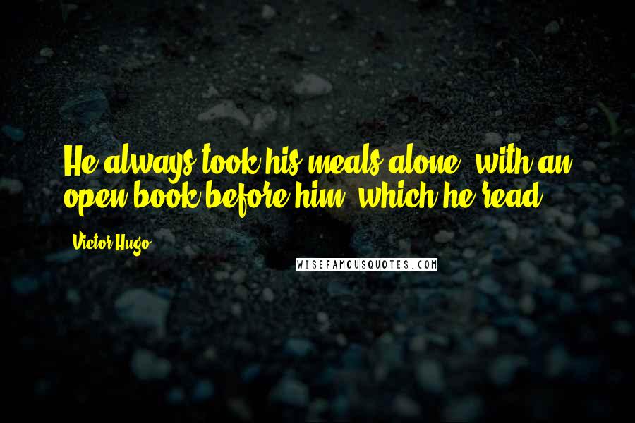 Victor Hugo Quotes: He always took his meals alone, with an open book before him, which he read.