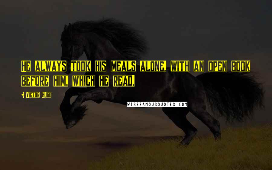 Victor Hugo Quotes: He always took his meals alone, with an open book before him, which he read.