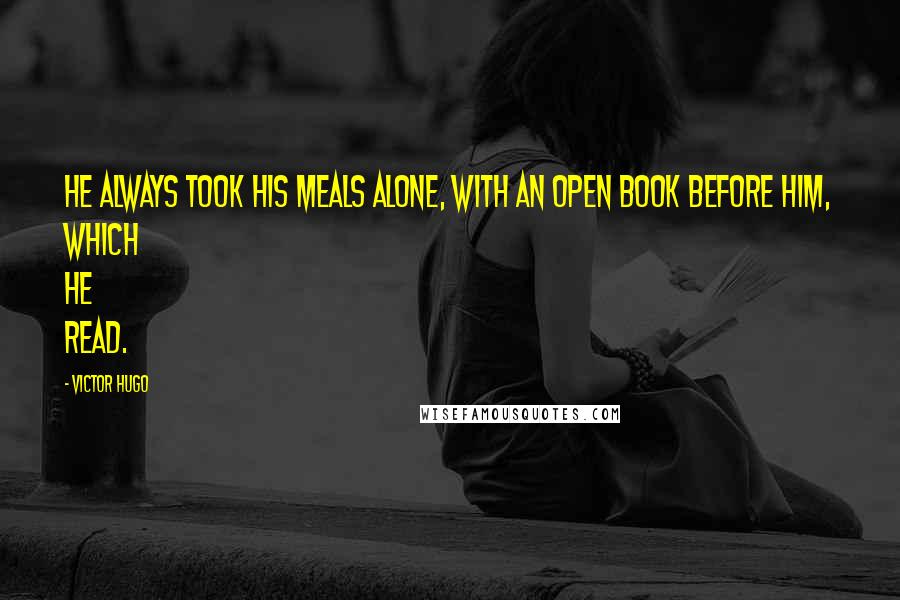 Victor Hugo Quotes: He always took his meals alone, with an open book before him, which he read.