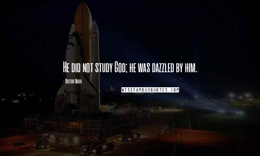 Victor Hugo Quotes: He did not study God; he was dazzled by him.
